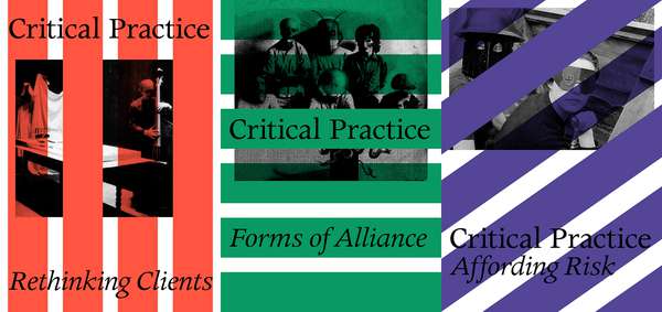 Critical Practice / Rethinking Clients, Forms of Alliance, Affording Risk